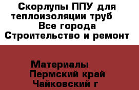 Скорлупы ППУ для теплоизоляции труб. - Все города Строительство и ремонт » Материалы   . Пермский край,Чайковский г.